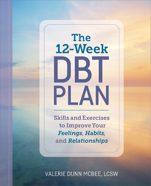 12-Week DBT Plan: Skills and Exercises to Improve Your Feelings, Habits, and Relationships