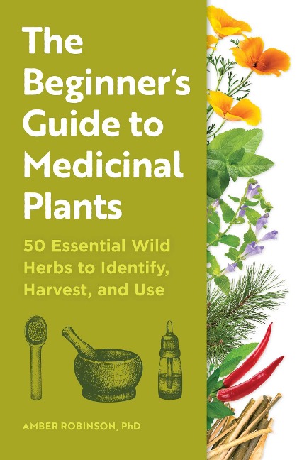 The Beginners Guide to Medicinal Plants: 50 Essential Wild Herbs to Identify, Harvest, and Use