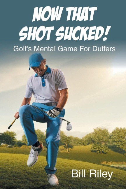 Now That Shot Sucked!: Golfs Mental Game For Duffers