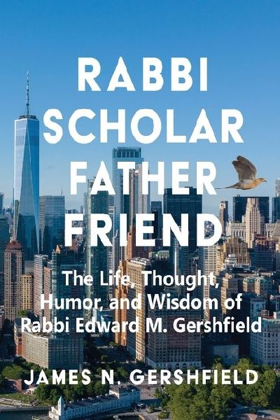 Rabbi Scholar Father Friend: The Life, Thought, Humor, and Wisdom of Rabbi Edward M. Gershfield