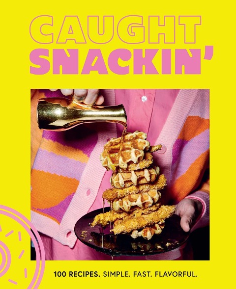 Caught Snackin: More Than 100 Recipes for Any Occasion