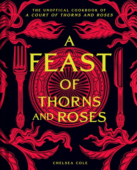 A Feast of Thorns and Roses: The Unofficial Cookbook of a Court of Thorns and Roses
