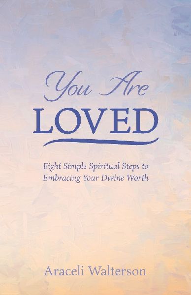 You Are Loved: Eight Simple Spiritual Steps to Embracing Your Divine Worth