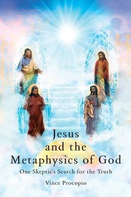 Jesus and the Metaphysics of God: One Skeptic's Search for the Truth