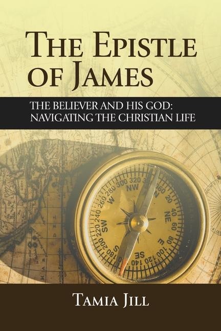 The Epistle of James: The Believer and His God: Navigating the Christian Life