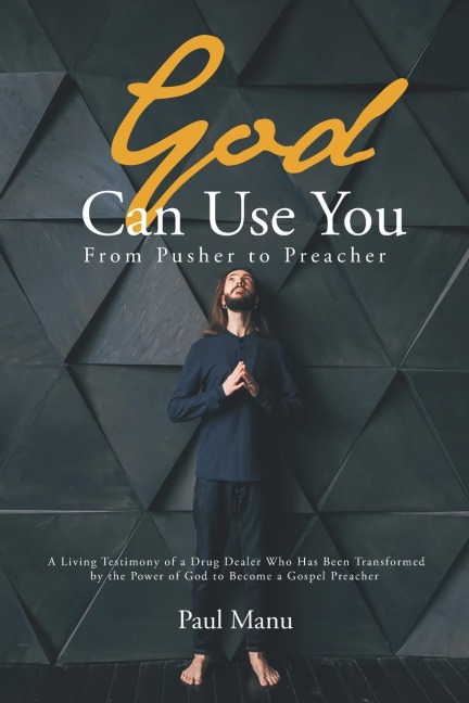 God Can Use You: From Pusher to Preacher: A Living Testimony of a Drug Dealer Who Has Been Transformed by the Power of God to Become a Gospel Preacher