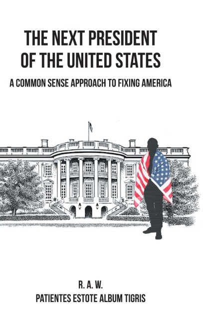 The Next President of the United States: A Common Sense Approach to Fixing America