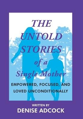 The Untold Stories of a Single Mother: Empowered, Focused, and Loved Unconditionally