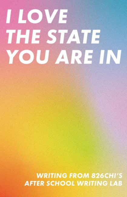 I Love The State You Are In: Writing from 826CHIs After-School Writing Lab