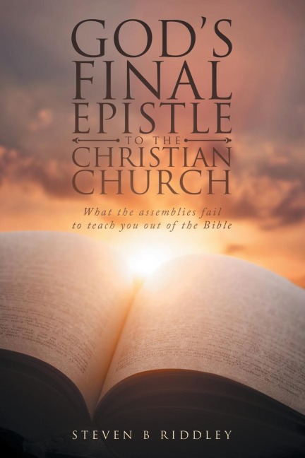 GODS FINAL EPISTLE TO THE CHRISTIAN CHURCH: What the assemblies fail to teach you out of the Bible