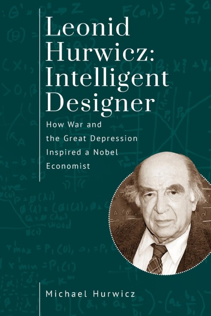 Leonid Hurwicz: Intelligent Designer : How War and the Great Depression Inspired a Nobel Economist