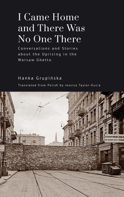 I Came Home and There Was No One There: Conversations and Stories about the Uprising in the Warsaw Ghetto