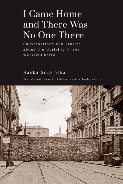 I Came Home and There Was No One There: Conversations and Stories about the Uprising in the Warsaw Ghetto