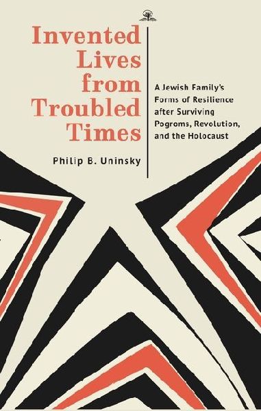 Invented Lives from Troubled Times: A Jewish Familys Forms of Resilience after Surviving Pogroms, Revolution, and the Holocaust