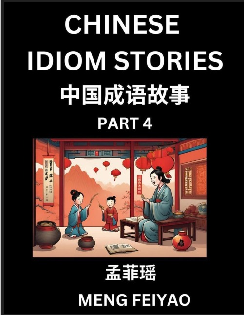 Chinese Short Idiom Stories for Beginners (Part 4)- Discover Mandarin Chinese Language and Culture with Easy Lessons for Beginners, Fast Learn Chinese, HSK All Levels, Kids, Young, Adults, Vocabulary, Pinyin and English for Improving Chinese Reading Skill