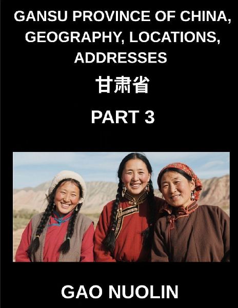 Gansu Province of China, Geography, Locations, Addresses (Part 3)- A Comprehensive Guide to Mandarin Chinese Navigating Gansus Geography, Names, and Surnames with Characters, English, and Pinyin for HSK Mastery