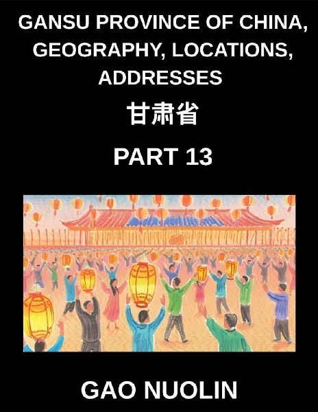 Gansu Province of China, Geography, Locations, Addresses (Part 13)- Your Guide to Mastering Mandarin Chinese - Unravel Gansus Address System, Names, and Surnames Using Characters, English, and Pinyin for HSK Competence