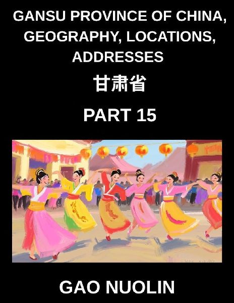 Gansu Province of China, Geography, Locations, Addresses (Part 15)- Learn Mandarin Chinese with Ease by Decoding Gansus Address Structure, Names, and Surnames Through Characters, English, and Pinyin for HSK Attainment