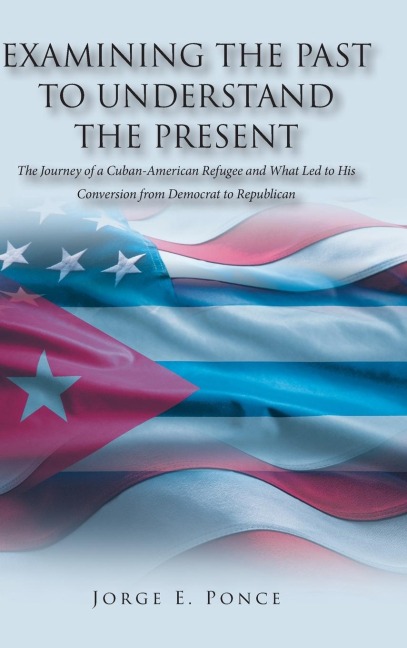 EXAMINING THE PAST TO UNDERSTAND THE PRESENT: The Journey of a Cuban-American Refugee and What Led to His Conversion from Democrat to Republican