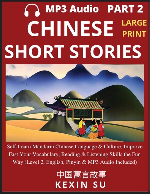 Chinese Short Stories (Part 2): Self-Learn Mandarin Chinese Language & Culture, Improve Fast Your Vocabulary, Reading & Listening Skills the Fun Way, Idioms, Words, Phrases, All HSK Levels, English, Pinyin & MP3 Audio Links Included, Large Print Edition