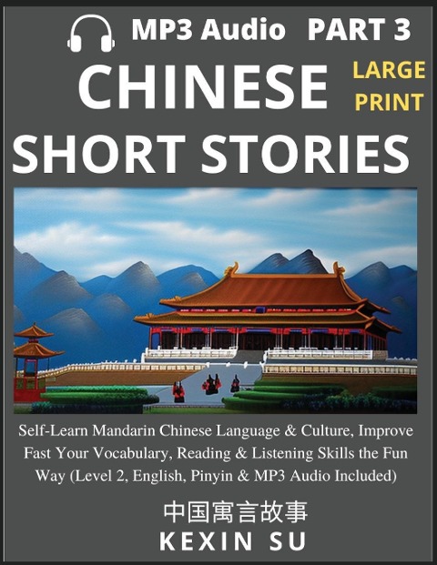 Chinese Short Stories (Part 3): Self-Learn Mandarin Chinese Language & Culture, Improve Fast Your Vocabulary, Reading & Listening Skills the Fun Way, Idioms, Words, Phrases, All HSK Levels, English, Pinyin & MP3 Audio Links Included, Large Print Edition