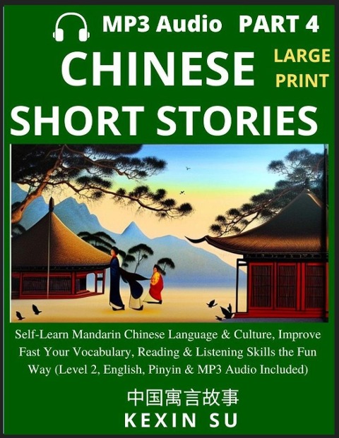 Chinese Short Stories (Part 4): Self-Learn Mandarin Chinese Language & Culture, Improve Fast Your Vocabulary, Reading & Listening Skills the Fun Way, Idioms, Words, Phrases, All HSK Levels, English, Pinyin & MP3 Audio Links Included, Large Print Edition