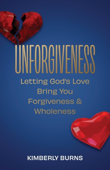 Unforgiveness: Letting Gods Love Bring You Forgiveness & Wholeness