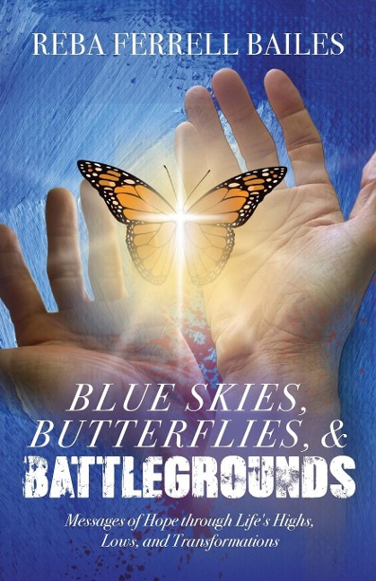 Blue Skies, Butterflies & Battlegrounds: Messages of Hope Through Lifes Highs, Lows, and Transformations