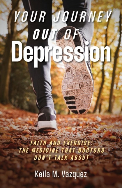 Your Journey Out of Depression: Faith and Exercise: the Medicine That Doctors Dont Talk About