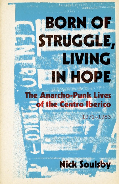 Born of Struggle, Living in Hope: The Anarcho-Punk Lives of the Centro Iberico, 1971-1983