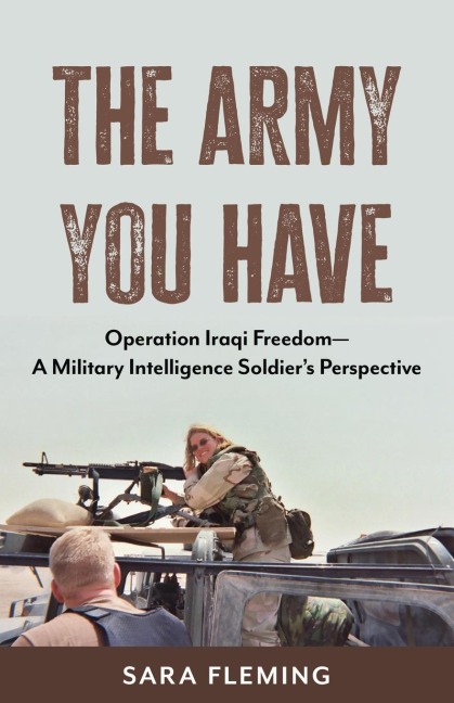 The Army You Have: Operation Iraqi Freedom -- A Military Intelligence Soldiers Perspective