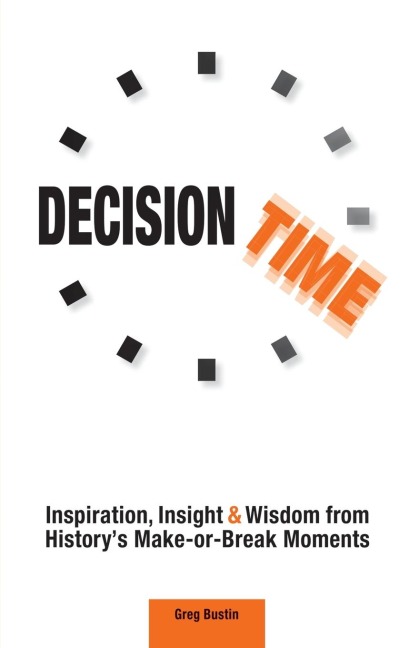 Decision Time: Inspiration, Insight and Wisdom from Historys Make-or-Break Moments