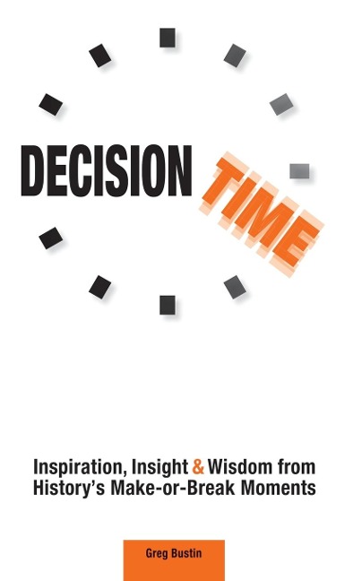 Decision Time: Inspiration, Insight and Wisdom from Historys Make-or-Break Moments