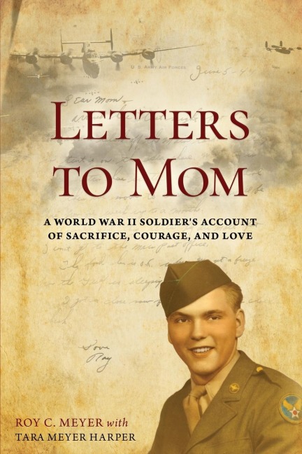 Letters to Mom: A World War II Soldier's Account of Sacrifice, Courage, and Love