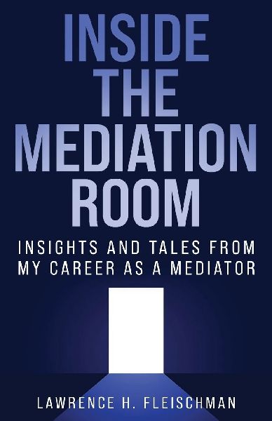 Inside the Mediation Room: Insights and Tales from My Career as a Mediator