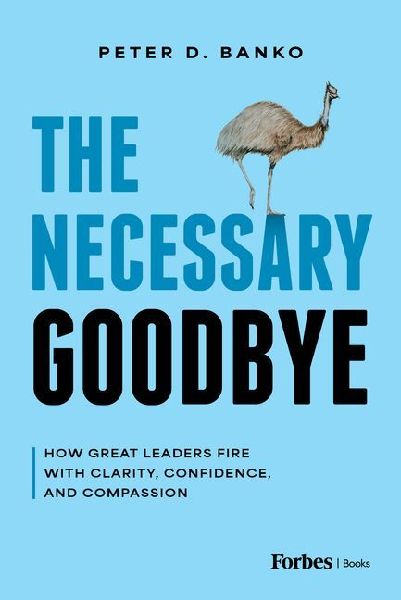 The Necessary Goodbye: How Great Leaders Fire with Clarity, Confidence, and Compassion