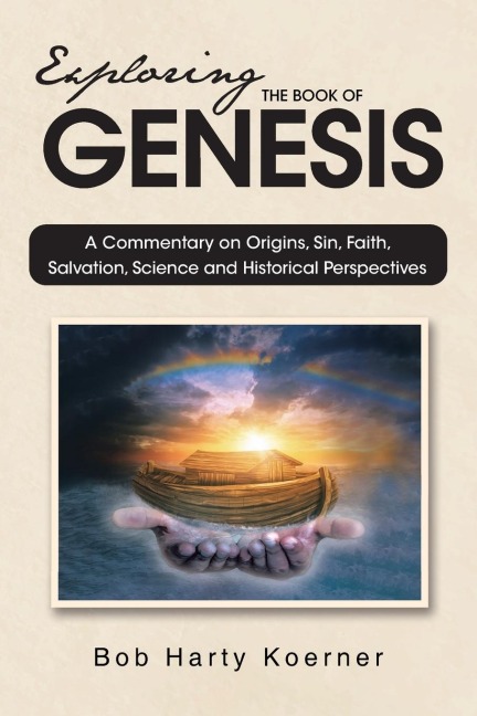 Exploring The Book of Genesis: A Commentary on Origins, Sin, Faith, Salvation, Science and Historical Perspectives