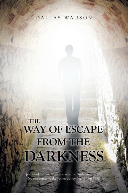 The Way of Escape from the Darkness: Jesus said to him, I am the way, the truth, and the life. No one comes to the Father but by Me. (John 14:6)