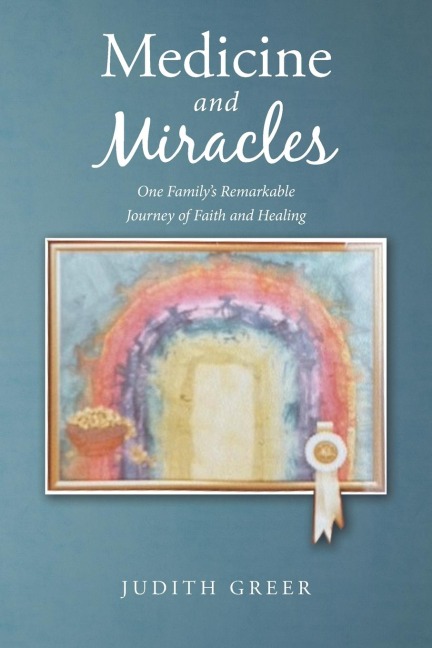 Medicine and Miracles: One Familys Remarkable Journey of Faith and Healing