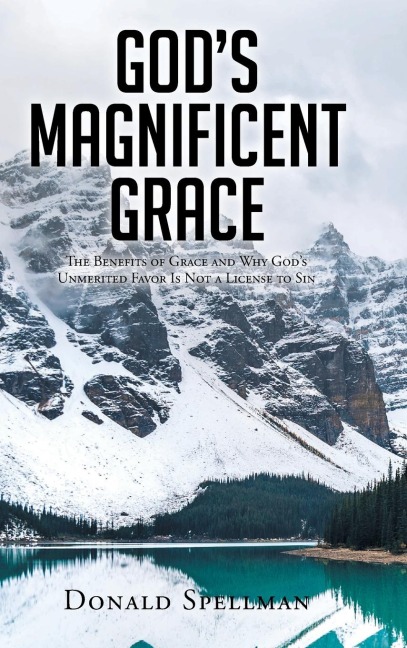 Gods Magnificent Grace: The Benefits of Grace and Why Gods Unmerited Favor Is Not a License to Sin