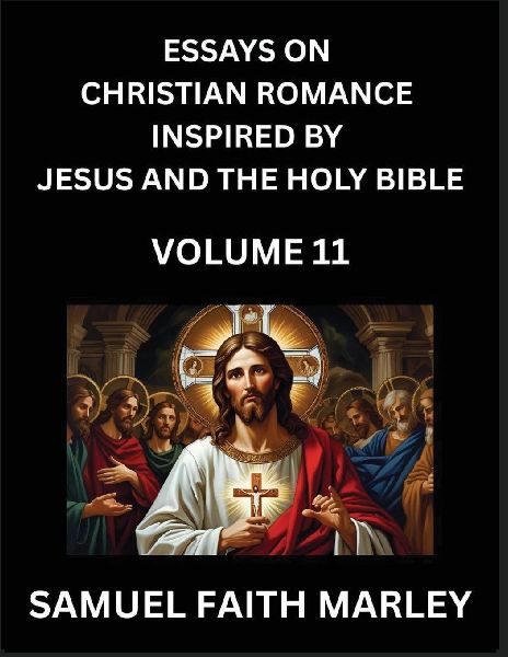 Essays on Christian Romance Inspired by Jesus and The Holy Bible (Part 11)- Building Relationships, Loves Redemption, Whispers of Eden, Stories Written from Scripture, Eternal Love Kindled by the God & Holy Spirit, A Harmony of Faith and Devotion
