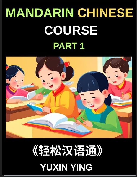 Mandarin Chinese Course (Part 1)- Self-learn Chinese Language Guide with Easy Lessons, Vocabulary, Words, Sentences, Phrases, Grammar Points, Pinyin, Tones, History, Culture, Interconnected Book Series for HSK All Level Success