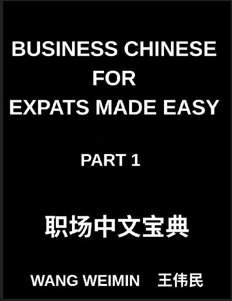 Business Chinese for Expats Made Easy (Part 1)- Essential Vocabulary, Phrases, and Etiquette for Professionals, A Complete Mandarin Language Step-by-Step Guide