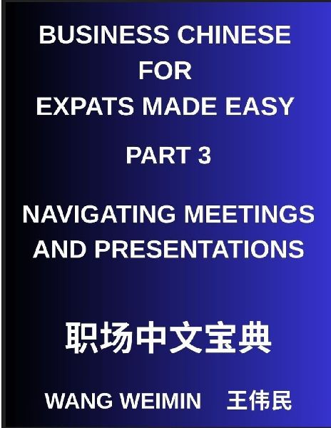 Business Chinese for Expats Made Easy (Part 3)- Business Chinese Proficiency, Navigating Meetings and Presentations, A Complete Mandarin Language Step-by-Step Guide