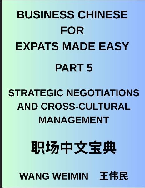 Business Chinese for Expats Made Easy (Part 5)- Mastering Strategic Negotiations and Cross-Cultural Management, Essential Vocabulary, Phrases, and Etiquette for Professionals, A Complete Mandarin Language Step-by-Step Guide
