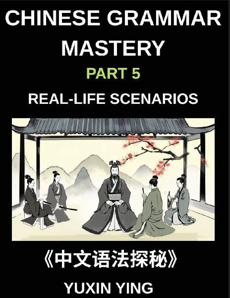 Chinese Grammar Mastery Course (Part 5)- Real-Life Scenarios, Comprehensive Mandarin Chinese Grammar Guide, Cultural Context, and Practical Communication Skills, HSK All Levels