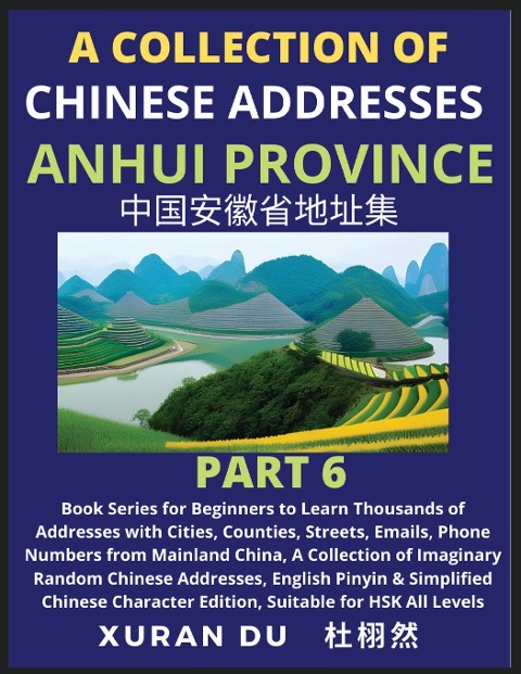 Chinese Addresses in Anhui Province (Part 6): Book Series for Beginners to Learn Thousands of Addresses with Cities, Counties, Streets, Emails, Phone Numbers from Mainland China, A Collection of Imaginary Random Chinese Addresses, English Pinyin & Simplif