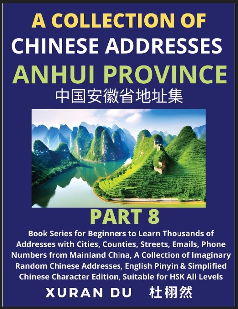 Chinese Addresses in Anhui Province (Part 8): Book Series for Beginners to Learn Thousands of Addresses with Cities, Counties, Streets, Emails, Phone Numbers from Mainland China, A Collection of Imaginary Random Chinese Addresses, English Pinyin & Simplif