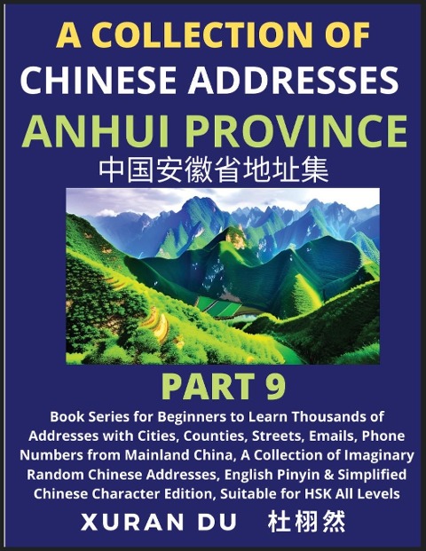 Chinese Addresses in Anhui Province (Part 9): Book Series for Beginners to Learn Thousands of Addresses with Cities, Counties, Streets, Emails, Phone Numbers from Mainland China, A Collection of Imaginary Random Chinese Addresses, English Pinyin & Simplif
