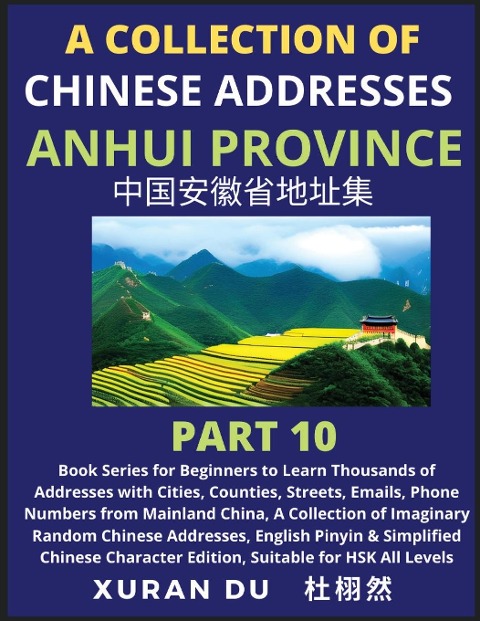 Chinese Addresses in Anhui Province (Part 10): Book Series for Beginners to Learn Thousands of Addresses with Cities, Counties, Streets, Emails, Phone Numbers from Mainland China, A Collection of Imaginary Random Chinese Addresses, English Pinyin & Simpli